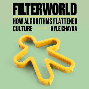 Filterworld: How Algorithms Flattened Culture by Kyle Chayka