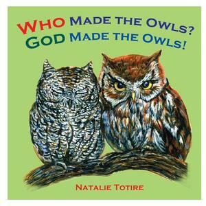 Who Made the Owls? God Made the Owls by Natalie J. Totire