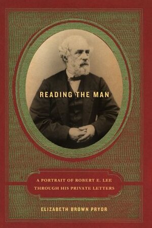 Reading the Man: A Portrait of Robert E. Lee Through His Private Letters by Elizabeth Brown Pryor
