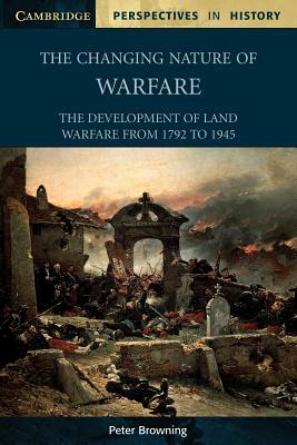 The Changing Nature of Warfare: 1792-1945 by Peter Browning