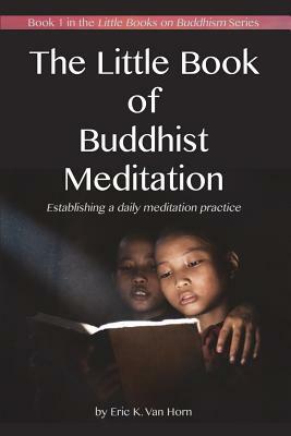 The Little Book of Buddhist Meditation: Establishing a daily meditation practice by Eric K. Van Horn