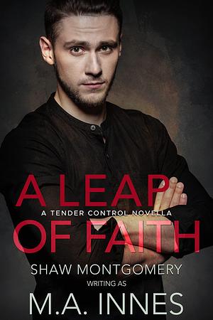 A Leap of Faith: Tender Control Book 2.5 by M.A. Innes, M.A. Innes, Shaw Montgomery