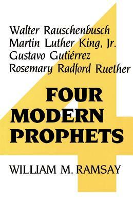 Four Modern Prophets: Walter Rauschenbusch, Martin Luther King Jr, Gustavo Gutierrez, Rosemary Ruether by William M. Ramsay