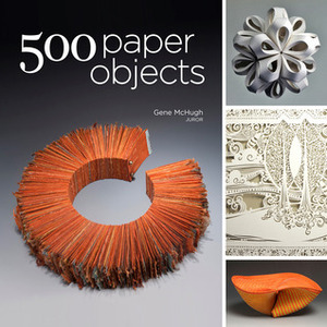 500 Paper Objects: New Directions in Paper Art by Gene McHugh