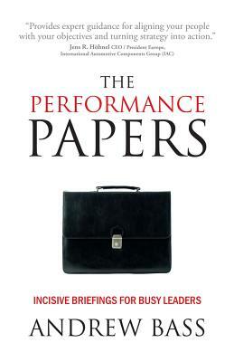 The Performance Papers - Incisive Briefings for Busy Leaders by Andrew Bass