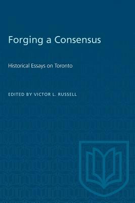 Forging a Consensus: Historical Essays on Toronto by 