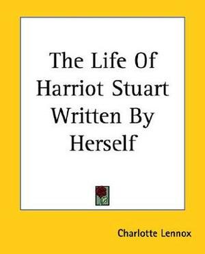 The Life Of Harriot Stuart Written By Herself by Charlotte Lennox