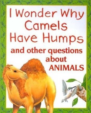 I Wonder Why Camels Have Humps: And Other Questions about Animals by Anita Ganeri, Tony Kenyon, Steven Holmes, Eunice McMullen, B.L. Kearley