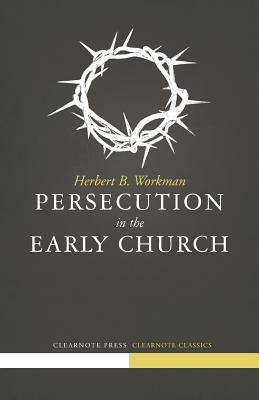 Persecution in the Early Church by Herbert B. Workman