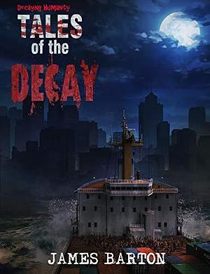 Decaying Humanity: Tales of the Decay by James Barton, James Barton
