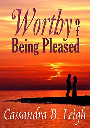 Worthy of Being Pleased: A Pride and Prejudice Variation by Cassandra B. Leigh