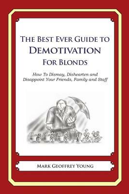 The Best Ever Guide to Demotivation for Blonds: How To Dismay, Dishearten and Disappoint Your Friends, Family and Staff by Mark Geoffrey Young