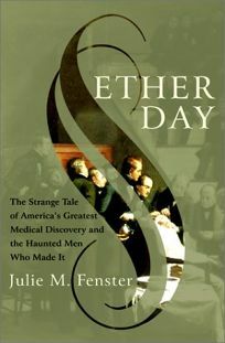 Ether Day: The Strange Tale of America's Greatest Medical Discovery and The Haunted Men Who Made It by Julie M. Fenster