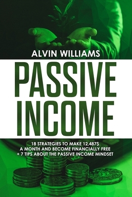 Passive Income: 18 Strategies to Make 12,487$ a Month and Become Financially Free by Alvin Williams