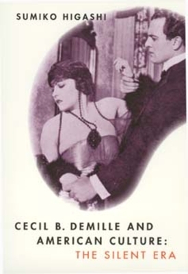 Cecil B. DeMille and American Culture: The Silent Era by Sumiko Higashi
