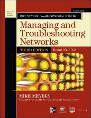 Mike Meyers' CompTIA Network+ Guide to Managing and Troubleshooting Networks (Exam N10-005) With CDROM by Mike Meyers