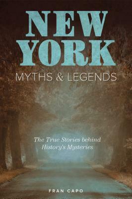 New York Myths and Legends: The True Stories Behind History's Mysteries by Fran Capo