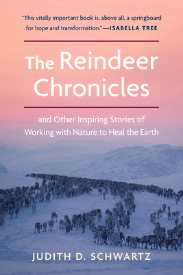The Reindeer Chronicles: And Other Inspiring Stories of Working with Nature to Heal the Earth by Judith D. Schwartz