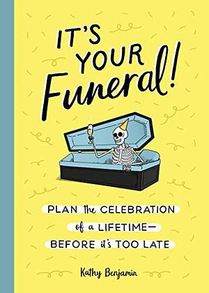 It's Your Funeral!: Plan the Celebration of a Lifetime — Before It's Too Late by Kathy Benjamin