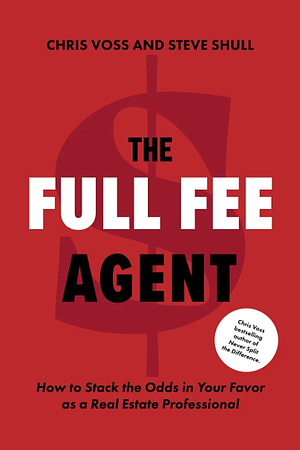 The Full Fee Agent: How to Stack the Odds in Your Favor as a Real Estate Professional by Chris Voss