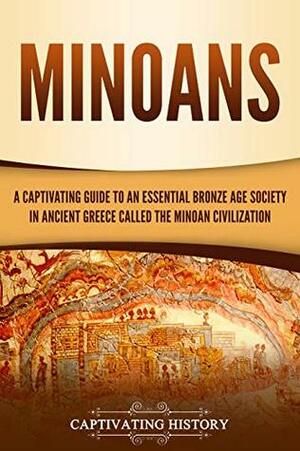 Minoans: A Captivating Guide to an Essential Bronze Age Society in Ancient Greece Called the Minoan Civilization by Captivating History