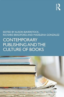Contemporary Publishing and the Culture of Books by Alison Baverstock, Richard Bradford, Madalena Gonzalez