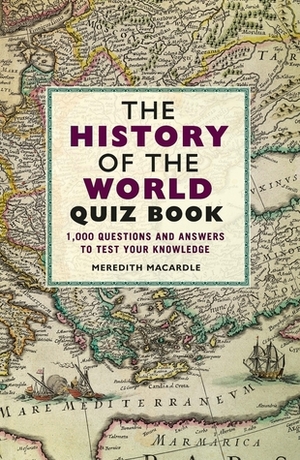 The History of the World Quiz Book: 1,000 Questions and Answers to Test Your Knowledge by Meredith MacArdle