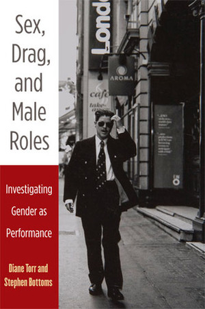 Sex, Drag, and Male Roles: Investigating Gender as Performance by Diane Torr, Stephen J. Bottoms