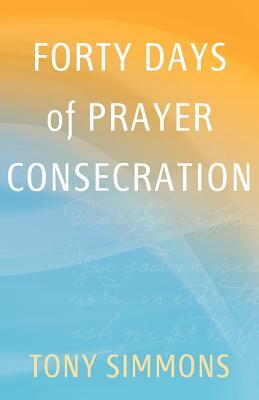 Forty Days of Prayer Consecration by Tony Simmons