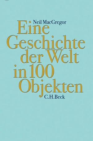 Eine Geschichte der Welt in 100 Objekten by Neil MacGregor