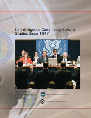 US Intelligence Community Reform Studies Since 1947 by Michael Warner, J. Kenneth McDonald