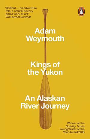 Kings of the Yukon: An Alaskan River Journey by Adam Weymouth