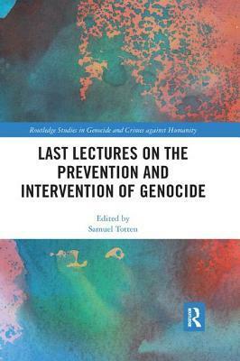 Last Lectures on the Prevention and Intervention of Genocide by Samuel Totten