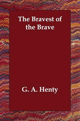 The Bravest of the Brave by G.A. Henty