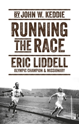 Running the Race: Eric Liddell - Olympic Champion and Missionary by John W. Keddie