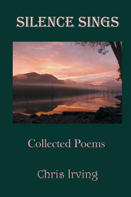 Silence Sings: Collected Poems by Chris Irving