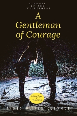 A Gentleman of Courage: "A Novel of the Wilderness" by James Oliver Curwood