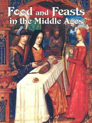 Food and Feasts in the Middle Ages by Lynne Elliott