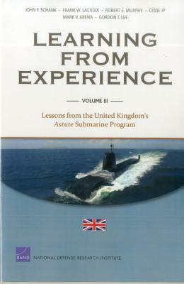 Learning from Experience: Volume III: Lessons from the United Kingdom's Astute Submarine Program by John F. Schank