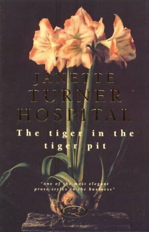 The Tiger in the Tiger Pit by Janette Turner Hospital