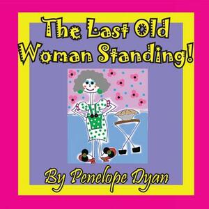 The Last Old Woman Standing! by Penelope Dyan