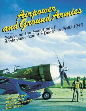 Airpower and Ground Armies: Essays on the Evolution of Anglo-American Air Doctrine, 1940-43 by David R. Mets, Daniel R. Mortensen, David Spires