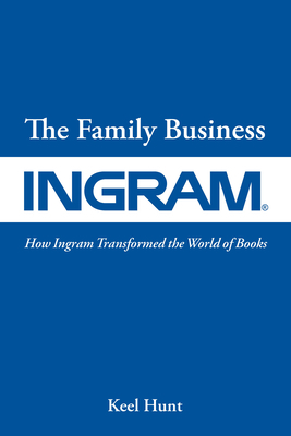 The Family Business: How Ingram Transformed the World of Books by Keel Hunt