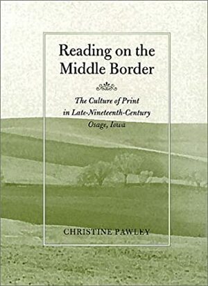 Reading on the Middle Border: The Culture Print in Osage, Iowa, 1860-1900 by Christine Pawley