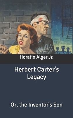 Herbert Carter's Legacy: Or, the Inventor's Son by Horatio Alger