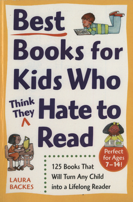 Best Books for Kids Who (Think They) Hate to Read: 125 Books That Will Turn Any Child Into a Lifelong Reader by Laura Backes