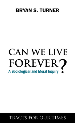 Can We Live Forever?: A Sociological and Moral Inquiry by Bryan S. Turner