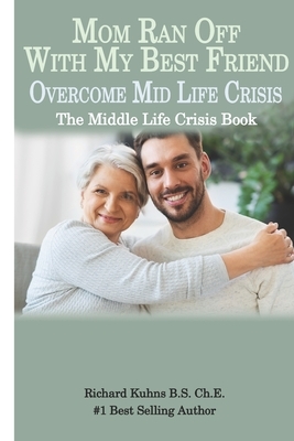 Mom Ran Off With My Best Friend: The Mid Life Crisis Handbook by Richard Kuhns, Jonquelyne Kalmbach