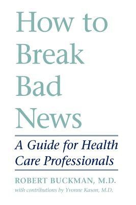 How to Break Bad News: A Guide for Health Care Professionals by Robert Buckman