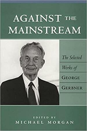Against the Mainstream: The Selected Works of George Gerbner by Sut Jhally, Michael Morgan, George Gerbner